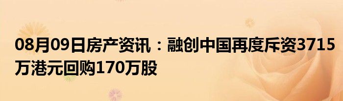 08月09日房产资讯：融创中国再度斥资3715万港元回购170万股