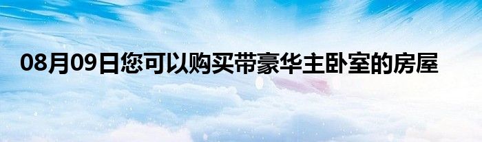 08月09日您可以购买带豪华主卧室的房屋