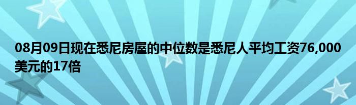 08月09日现在悉尼房屋的中位数是悉尼人平均工资76,000美元的17倍