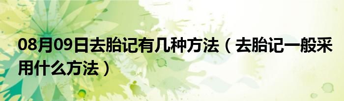 08月09日去胎记有几种方法（去胎记一般采用什么方法）