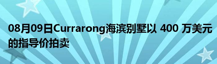 08月09日Currarong海滨别墅以 400 万美元的指导价拍卖