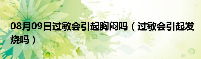 08月09日过敏会引起胸闷吗（过敏会引起发烧吗）