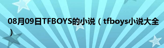 08月09日TFBOYS的小说（tfboys小说大全）