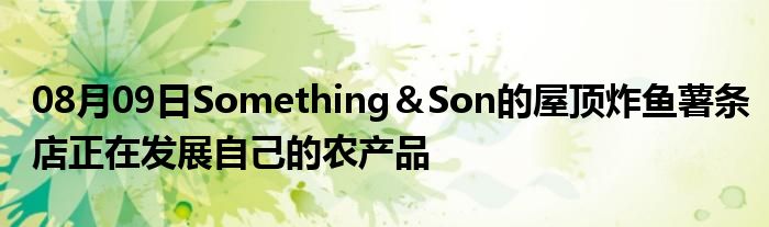 08月09日Something＆Son的屋顶炸鱼薯条店正在发展自己的农产品