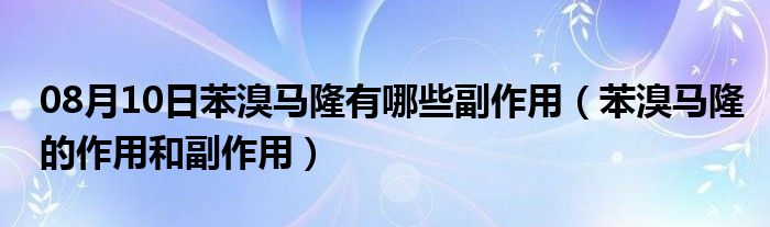 08月10日苯溴马隆有哪些副作用（苯溴马隆的作用和副作用）