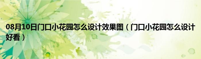 08月10日门口小花园怎么设计效果图（门口小花园怎么设计好看）