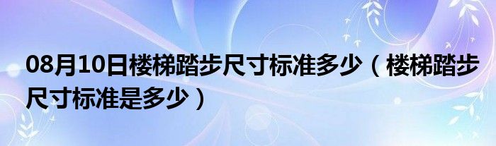 08月10日楼梯踏步尺寸标准多少（楼梯踏步尺寸标准是多少）