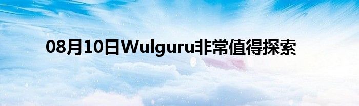 08月10日Wulguru非常值得探索