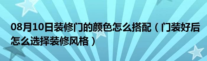 08月10日装修门的颜色怎么搭配（门装好后怎么选择装修风格）