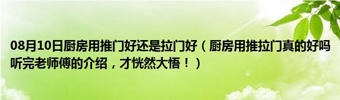 08月10日厨房用推门好还是拉门好（厨房用推拉门真的好吗听完老师傅的介绍，才恍然大悟！）