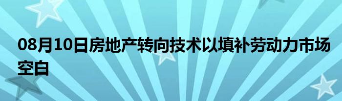 08月10日房地产转向技术以填补劳动力市场空白