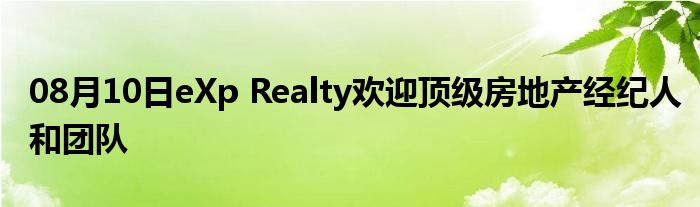 08月10日eXp Realty欢迎顶级房地产经纪人和团队