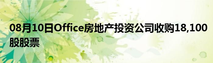 08月10日Office房地产投资公司收购18,100股股票