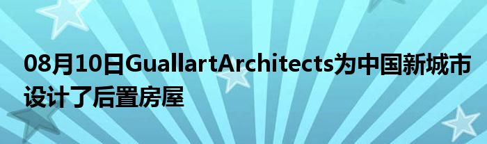 08月10日GuallartArchitects为中国新城市设计了后置房屋