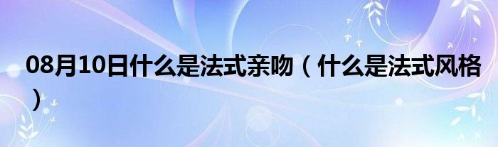 08月10日什么是法式亲吻（什么是法式风格）