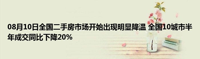 08月10日全国二手房市场开始出现明显降温 全国10城市半年成交同比下降20%