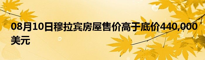 08月10日穆拉宾房屋售价高于底价440,000美元