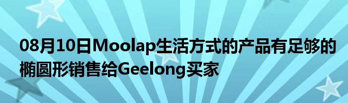 08月10日Moolap生活方式的产品有足够的椭圆形销售给Geelong买家