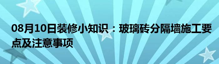 08月10日装修小知识：玻璃砖分隔墙施工要点及注意事项