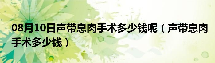 08月10日声带息肉手术多少钱呢（声带息肉手术多少钱）