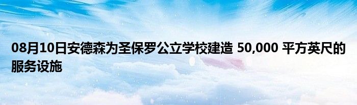 08月10日安德森为圣保罗公立学校建造 50,000 平方英尺的服务设施