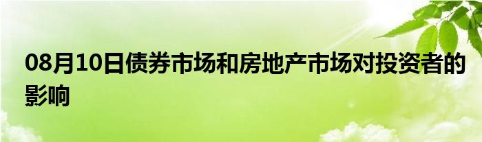 08月10日债券市场和房地产市场对投资者的影响