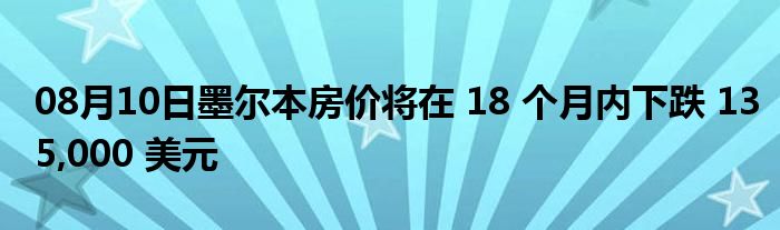 08月10日墨尔本房价将在 18 个月内下跌 135,000 美元