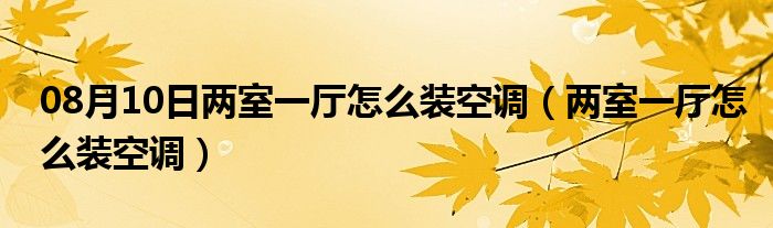 08月10日两室一厅怎么装空调（两室一厅怎么装空调）