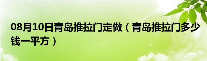 08月10日青岛推拉门定做（青岛推拉门多少钱一平方）