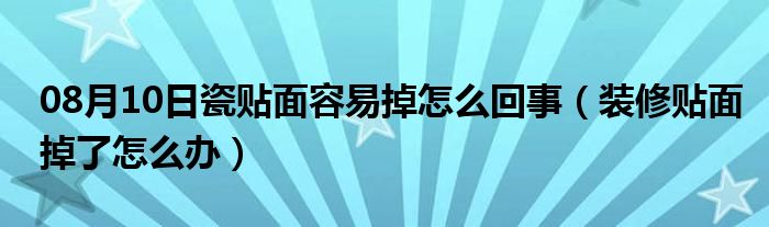 08月10日瓷贴面容易掉怎么回事（装修贴面掉了怎么办）