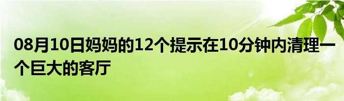 08月10日妈妈的12个提示在10分钟内清理一个巨大的客厅