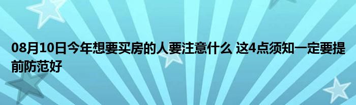 08月10日今年想要买房的人要注意什么 这4点须知一定要提前防范好