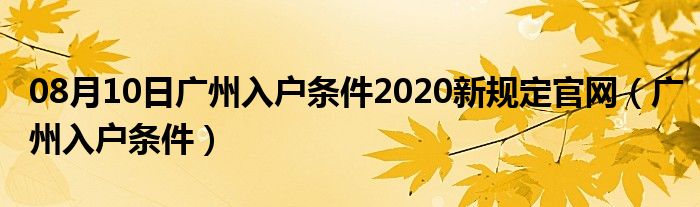 08月10日广州入户条件2020新规定官网（广州入户条件）