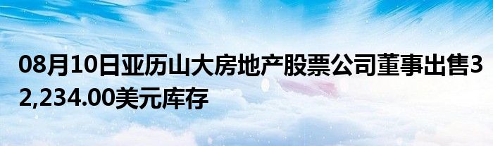 08月10日亚历山大房地产股票公司董事出售32,234.00美元库存