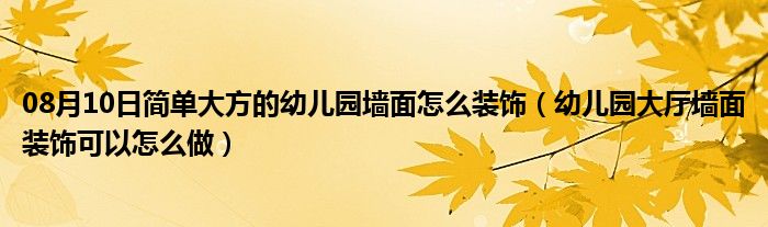 08月10日简单大方的幼儿园墙面怎么装饰（幼儿园大厅墙面装饰可以怎么做）