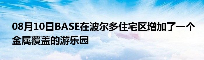 08月10日BASE在波尔多住宅区增加了一个金属覆盖的游乐园