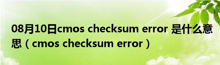 08月10日cmos checksum error 是什么意思（cmos checksum error）