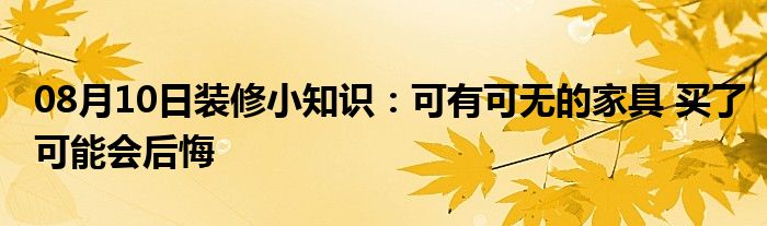 08月10日装修小知识：可有可无的家具 买了可能会后悔