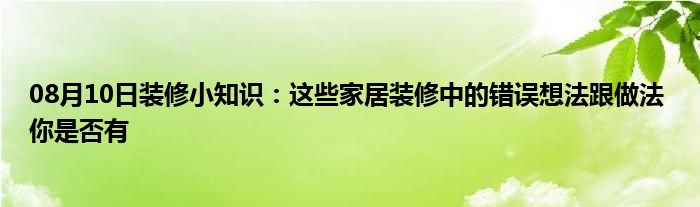 08月10日装修小知识：这些家居装修中的错误想法跟做法 你是否有