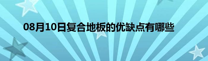 08月10日复合地板的优缺点有哪些