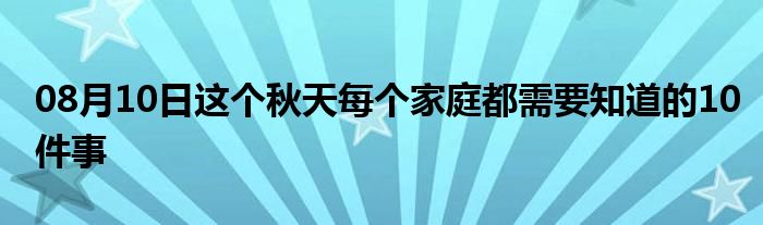 08月10日这个秋天每个家庭都需要知道的10件事