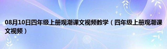 08月10日四年级上册观潮课文视频教学（四年级上册观潮课文视频）