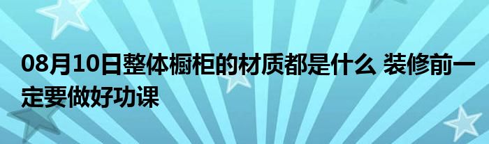 08月10日整体橱柜的材质都是什么 装修前一定要做好功课