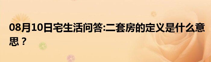 08月10日宅生活问答:二套房的定义是什么意思？