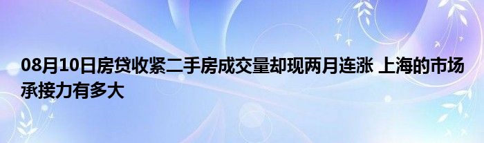 08月10日房贷收紧二手房成交量却现两月连涨 上海的市场承接力有多大