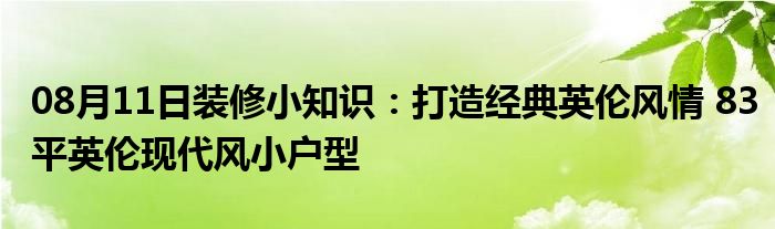 08月11日装修小知识：打造经典英伦风情 83平英伦现代风小户型