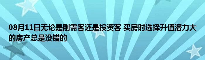 08月11日无论是刚需客还是投资客 买房时选择升值潜力大的房产总是没错的