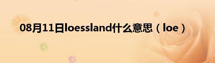 08月11日loessland什么意思（loe）