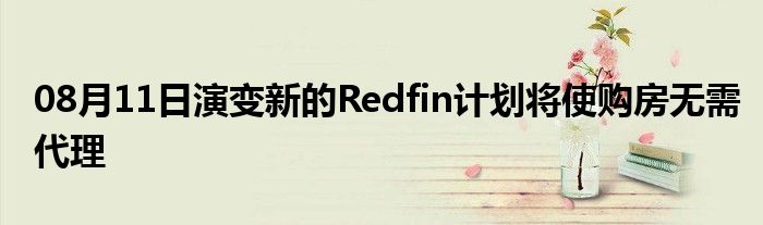 08月11日演变新的Redfin计划将使购房无需代理