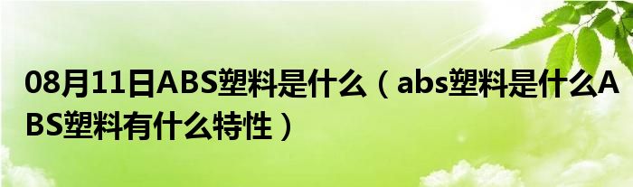 08月11日ABS塑料是什么（abs塑料是什么ABS塑料有什么特性）